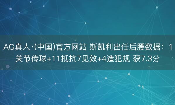 AG真人·(中国)官方网站 斯凯利出任后腰数据：1关节传球+11抵抗7见效+4造犯规 获7.3分