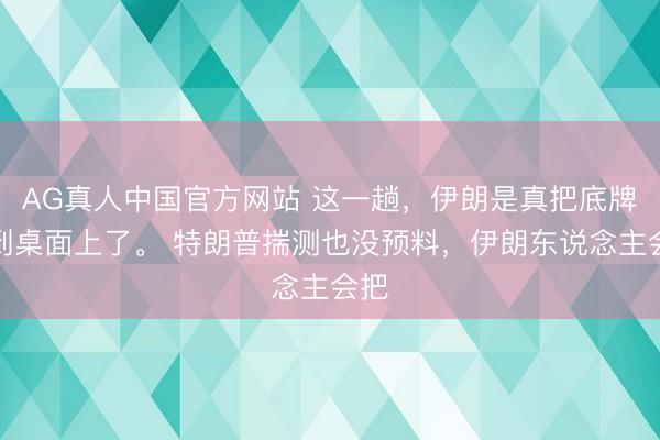 AG真人中国官方网站 这一趟，伊朗是真把底牌摊到桌面上了。 特朗普揣测也没预料，伊朗东说念主会把