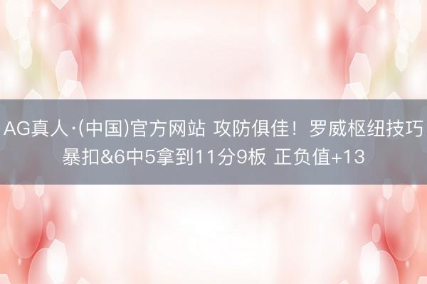 AG真人·(中国)官方网站 攻防俱佳！罗威枢纽技巧暴扣&6中5拿到11分9板 正负值+13