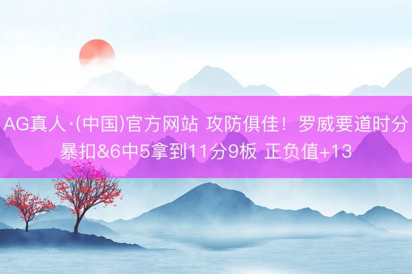 AG真人·(中国)官方网站 攻防俱佳！罗威要道时分暴扣&6中5拿到11分9板 正负值+13