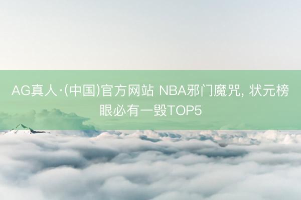 AG真人·(中国)官方网站 NBA邪门魔咒， 状元榜眼必有一毁TOP5