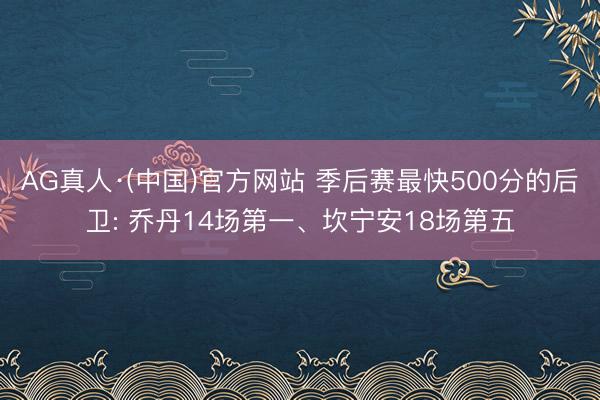 AG真人·(中国)官方网站 季后赛最快500分的后卫: 乔丹14场第一、坎宁安18场第五