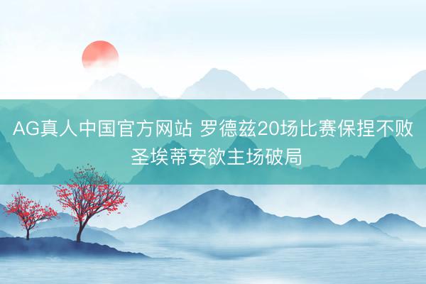 AG真人中国官方网站 罗德兹20场比赛保捏不败 圣埃蒂安欲主场破局