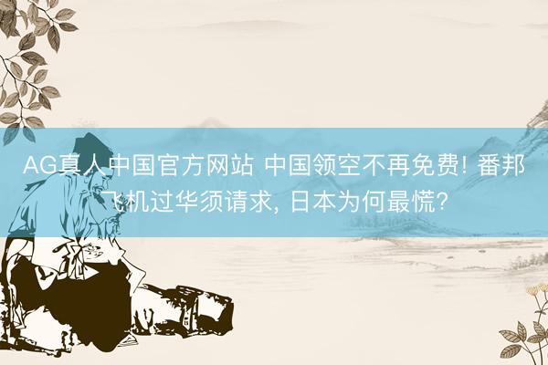 AG真人中国官方网站 中国领空不再免费! 番邦飞机过华须请求， 日本为何最慌?