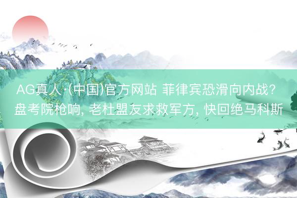 AG真人·(中国)官方网站 菲律宾恐滑向内战? 盘考院枪响， 老杜盟友求救军方， 快回绝马科斯