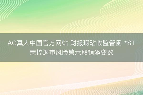 AG真人中国官方网站 财报瑕玷收监管函 *ST荣控退市风险警示取销添变数