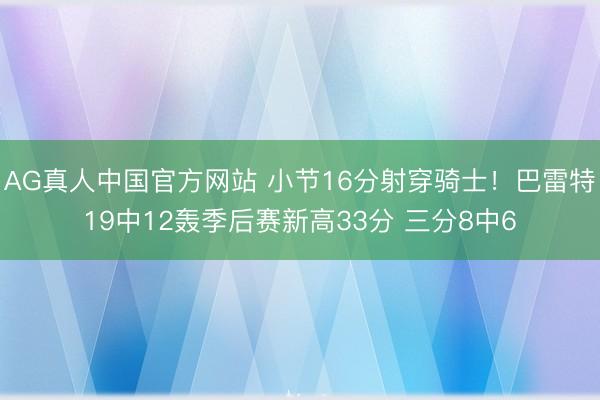 AG真人中国官方网站 小节16分射穿骑士！巴雷特19中12轰季后赛新高33分 三分8中6