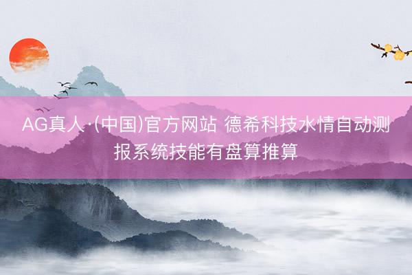 AG真人·(中国)官方网站 德希科技水情自动测报系统技能有盘算推算