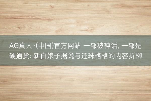 AG真人·(中国)官方网站 一部被神话， 一部是硬通货: 新白娘子据说与还珠格格的内容折柳