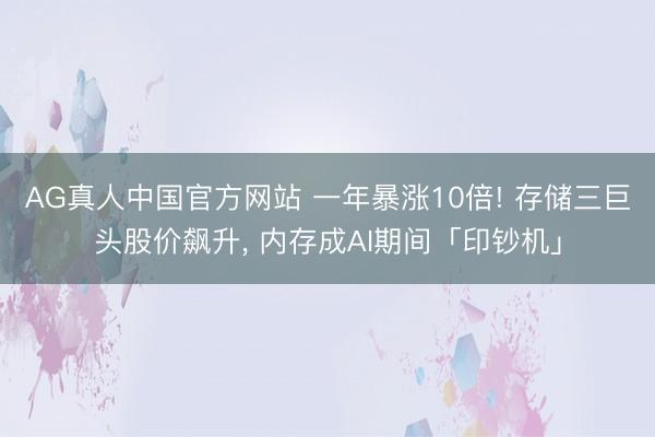 AG真人中国官方网站 一年暴涨10倍! 存储三巨头股价飙升, 内存成AI期间「印钞机」