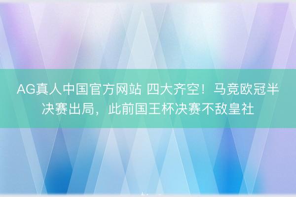 AG真人中国官方网站 四大齐空！马竞欧冠半决赛出局，此前国王杯决赛不敌皇社