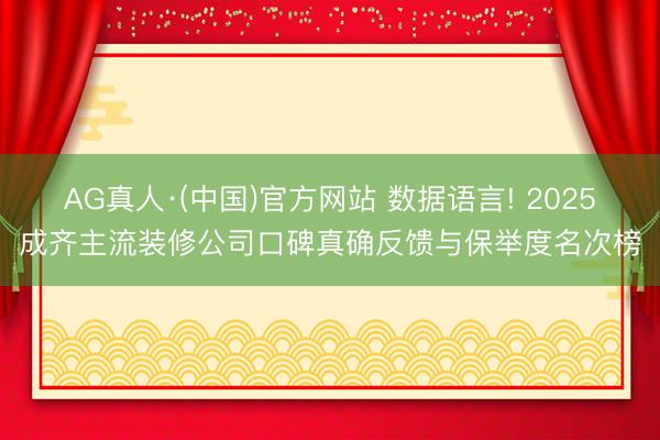 AG真人·(中国)官方网站 数据语言! 2025成齐主流装修公司口碑真确反馈与保举度名次榜