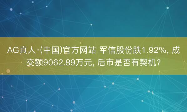 AG真人·(中国)官方网站 军信股份跌1.92%， 成交额9062.89万元， 后市是否有契机?