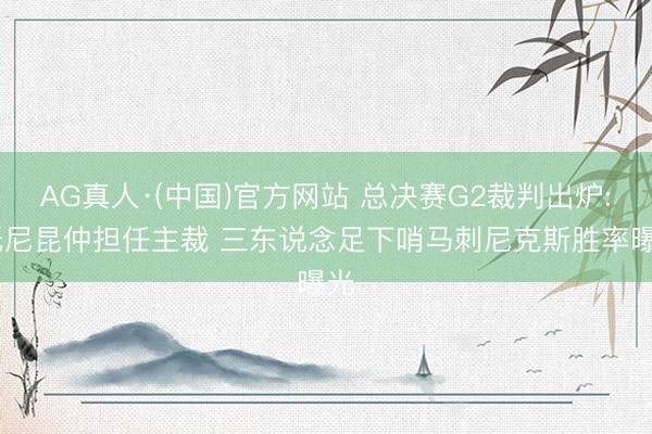 AG真人·(中国)官方网站 总决赛G2裁判出炉: 托尼昆仲担任主裁 三东说念足下哨马刺尼克斯胜率曝光
