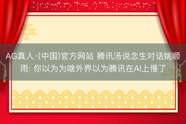 AG真人·(中国)官方网站 腾讯汤说念生对话姚顺雨: 你以为为啥外界以为腾讯在AI上慢了