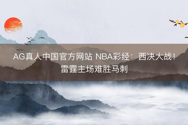 AG真人中国官方网站 NBA彩经：西决大战！雷霆主场难胜马刺