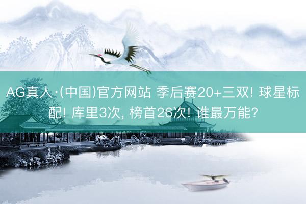 AG真人·(中国)官方网站 季后赛20+三双! 球星标配! 库里3次， 榜首26次! 谁最万能?