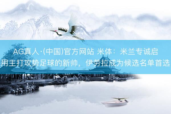 AG真人·(中国)官方网站 米体：米兰专诚启用主打攻势足球的新帅，伊劳拉成为候选名单首选