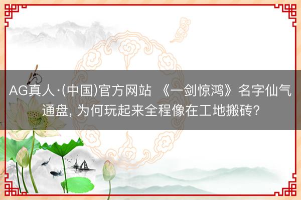 AG真人·(中国)官方网站 《一剑惊鸿》名字仙气通盘， 为何玩起来全程像在工地搬砖?