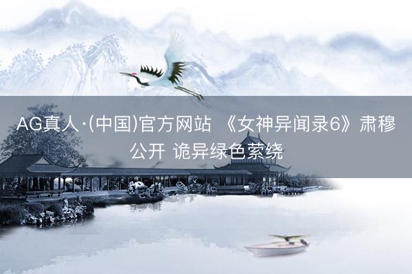 AG真人·(中国)官方网站 《女神异闻录6》肃穆公开 诡异绿色萦绕