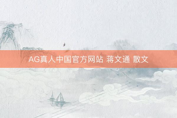 AG真人中国官方网站 蒋文通 散文