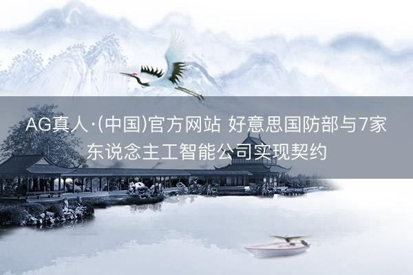 AG真人·(中国)官方网站 好意思国防部与7家东说念主工智能公司实现契约