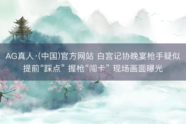 AG真人·(中国)官方网站 白宫记协晚宴枪手疑似提前“踩点” 握枪“闯卡” 现场画面曝光