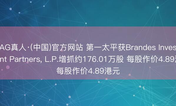 AG真人·(中国)官方网站 第一太平获Brandes Investment Partners, L.P.增抓约176.01万股 每股作价4.89港元