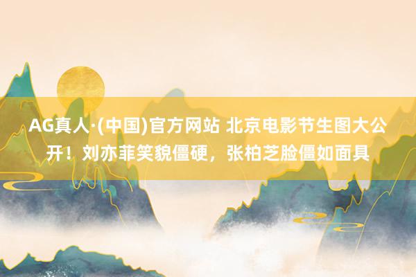AG真人·(中国)官方网站 北京电影节生图大公开!刘亦菲笑貌僵硬,张柏芝脸僵如面具