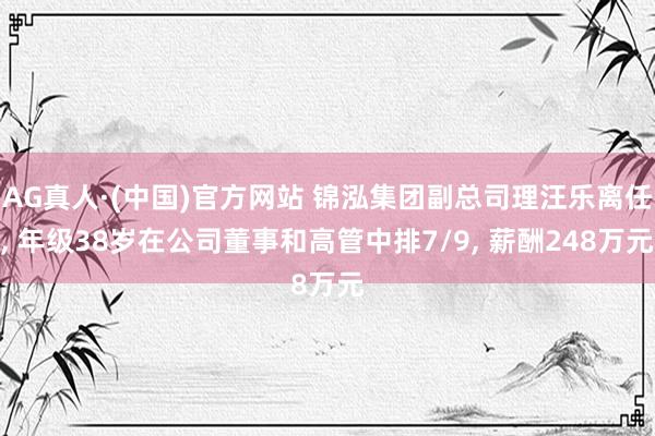 AG真人·(中国)官方网站 锦泓集团副总司理汪乐离任， 年级38岁在公司董事和高管中排7/9， 薪酬248万元