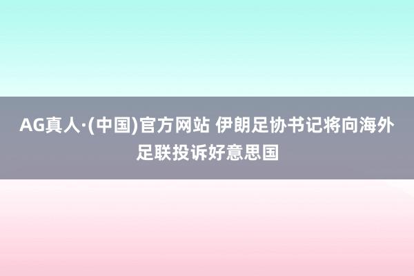 AG真人·(中国)官方网站 伊朗足协书记将向海外足联投诉好意思国
